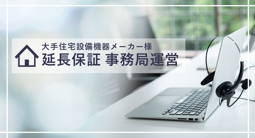 大手住宅設備機器メーカー様　延長保証事務局運営